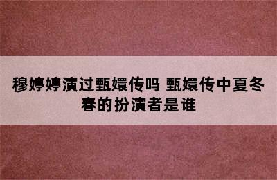 穆婷婷演过甄嬛传吗 甄嬛传中夏冬春的扮演者是谁